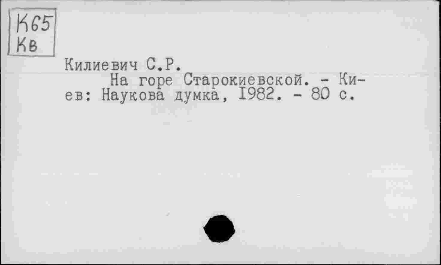 ﻿KW
Кв і
Килиевич G.P.
На горе Старокиевской. - Киев: Наукова думка, 1982. - 80 с.